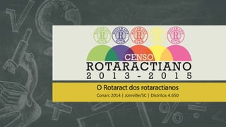O Rotaract dos rotaractianos 
Conarc 2014 | Joinville/SC | Distritos 4.650 
 