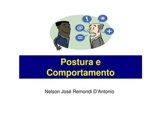 Postura e
Comportamento
Nelson José Remondi D’Antonio
 