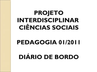 PROJETO INTERDISCIPLINAR  CIÊNCIAS SOCIAIS PEDAGOGIA 01/2011 DIÁRIO DE BORDO 