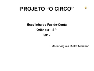 Maria Virgínia Rietra Marzano
PROJETO “O CIRCO”
Escolinha do Faz-de-Conta
Orlândia – SP
2012
 