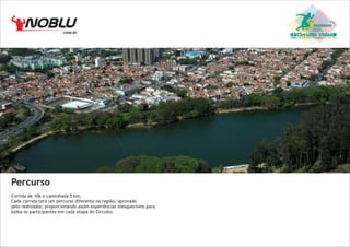 .com.br

Percurso
Corrida de 10k e caminhada 5 km.
Cada corrida terá um percurso diferente na região, aprovado
pelo realizador, proporcionando assim experiências inesquecíveis para
todos os participantes em cada etapa do Circuito.

Circuito Vida

 