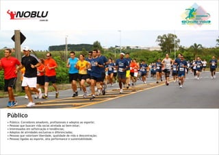 .com.br

Público
• Público: Corredores amadores, profissionais e adeptos ao esporte;
• Pessoas que buscam vida social atrelada ao bem-estar;
• Interessados em sofisticação e tendências;
• Adeptos de atividades exclusivas e diferenciadas;
• Pessoas que valorizam liberdade, qualidade de vida e descontração;
• Pessoas ligadas ao esporte, alta performance e sustentabilidade.

Circuito Vida

 