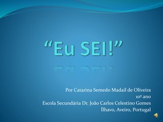 Por Catarina Semedo Madaíl de Oliveira
10º ano
Escola Secundária Dr. João Carlos Celestino Gomes
Ílhavo, Aveiro, Portugal
 