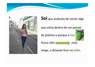 SeiSeique acabaste de comer algo
que vinha dentro de um pacote
de plástico e porque o lixode plástico e porque o lixo
ficava 10m mais
longe, o deixaste ficar no chão.
 