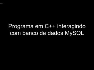 Programa em C++ interagindo
com banco de dados MySQL

 