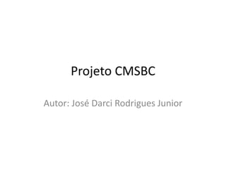 Projeto CMSBC 
Autor: José Darci Rodrigues Junior 
 