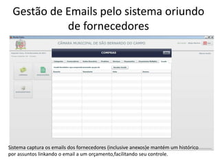 Gestão de Emails pelo sistema oriundo 
de fornecedores 
Sistema captura os emails dos fornecedores (inclusive anexos)e mantém um histórico 
por assuntos linkando o email a um orçamento,facilitando seu controle. 
 