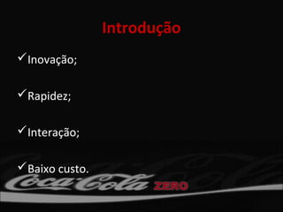 Introdução
Inovação;

Rapidez;

Interação;

Baixo custo.
 