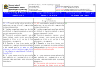 Senado Federal                              Comissão técnica de apoio à elaboração do relatório‐geral:    Legenda:                                                                            287 
                                                          Athos Gusmão Carneiro                                         Texto em preto: redação do CPC/73 que foi mantida. 
              Senador Valter Pereira                      Cassio Scarpinella Bueno                                      Texto em azul: redação do CPC/73 que foi modificada. 
              Relator‐Geral do PLS n.º 166, de 2010       Dorival Renato Pavan                                          Texto em vermelho: alterações do projeto original em comparação com CPC/73. 
              Reforma do Código de Processo Civil         Luiz Henrique Volpe Camargo                                   Texto em verde: alterações do relatório‐geral em comparação com o projeto original. 

    Redação do Código de Processo Civil em                                 Redação original do projeto de Lei do                             Alterações apresentadas no relatório-geral
                     vigor (CPC/1973)                                                Senado n.º 166, de 2010                                              do Senador Valter Pereira
 




                                                                                                 Seção VII
                                                                                       Do pagamento das dívidas
Art. 1.017. Antes da partilha, poderão os credores do                Art. 583. Antes da partilha, poderão os credores do                   628
espólio requerer ao juízo do inventário o pagamento das              espólio requerer ao juízo do inventário o pagamento das
dívidas vencidas e exigíveis.                                        dívidas vencidas e exigíveis.
§ 1º A petição, acompanhada de prova literal da dívida,              § 1º A petição, acompanhada de prova literal da dívida,
será distribuída por dependência e autuada em apenso                 será distribuída por dependência e autuada em apenso
aos autos do processo de inventário.                                 aos autos do processo de inventário.
§ 2º Concordando as partes com o pedido, o juiz, ao                  § 2º Concordando as partes com o pedido, o juiz, ao
declarar habilitado o credor, mandará que se faça a                  declarar habilitado o credor, mandará que se faça a
separação de dinheiro ou, em sua falta, de bens                      separação de dinheiro ou, em sua falta, de bens
suficientes para o seu pagamento.                                    suficientes para o seu pagamento.
§ 3º Separados os bens, tantos quantos forem                         § 3º Separados os bens, tantos quantos forem
necessários para o pagamento dos credores habilitados,               necessários para o pagamento dos credores habilitados,
o    juiz   mandará     aliená-los   em    praça     ou    leilão,   o juiz mandará aliená-los, observando-se as disposições
observadas, no que forem aplicáveis, as regras do Livro              deste Código relativas à expropriação.
II, Título II, Capítulo IV, Seção I, Subseção Vll e Seção II,
Subseções I e II.
§ 4º Se o credor requerer que, em vez de dinheiro, lhe               § 4º Se o credor requerer que, em vez de dinheiro, lhe
sejam adjudicados, para o seu pagamento, os bens já                  sejam adjudicados, para o seu pagamento, os bens já
reservados, o juiz deferir-lhe-á o pedido, concordando               reservados, o juiz deferir-lhe-á o pedido, concordando
todas as partes.                                                     todas as partes.
                                                                     § 5º Os donatários serão chamados a pronunciar-se
                                                                     sobre a aprovação das dívidas, sempre que haja
 