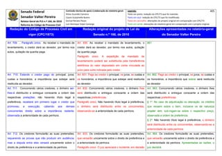 Senado Federal                            Comissão técnica de apoio à elaboração do relatório‐geral:    Legenda:                                                                            405 
                                                     Athos Gusmão Carneiro                                         Texto em preto: redação do CPC/73 que foi mantida. 
           Senador Valter Pereira                    Cassio Scarpinella Bueno                                      Texto em azul: redação do CPC/73 que foi modificada. 
           Relator‐Geral do PLS n.º 166, de 2010     Dorival Renato Pavan                                          Texto em vermelho: alterações do projeto original em comparação com CPC/73. 
           Reforma do Código de Processo Civil       Luiz Henrique Volpe Camargo                                   Texto em verde: alterações do relatório‐geral em comparação com o projeto original. 

    Redação do Código de Processo Civil em                            Redação original do projeto de Lei do                             Alterações apresentadas no relatório-geral
                  vigor (CPC/1973)                                              Senado n.º 166, de 2010                                              do Senador Valter Pereira
 




Art. 709. ... Parágrafo único. Ao receber o mandado de          Art. 830. Ao receber o mandado de levantamento, o                     861
levantamento, o credor dará ao devedor, por termo nos           credor dará ao devedor, por termo nos autos, quitação
autos, quitação da quantia paga.                                da quantia paga.
                                                                Parágrafo      único.    A    expedição      de    mandado      de
                                                                levantamento poderá ser substituída pela transferência
                                                                eletrônica do valor depositado em conta vinculada ao
                                                                juízo para outra indicada pelo credor.
Art. 710. Estando o credor pago do principal, juros,            Art. 831. Pago ao credor o principal, os juros, as custas e           Art. 862. Pago ao credor o principal, os juros, as custas e
custas e honorários, a importância que sobejar será             os honorários, a importância que sobejar será restituída              os honorários, a importância que sobrar será restituída
restituída ao devedor.                                          ao devedor.                                                           ao devedor.
Art. 711. Concorrendo vários credores, o dinheiro ser-          Art. 832. Concorrendo vários credores, o dinheiro lhes                Art. 863. Concorrendo vários credores, o dinheiro lhes
lhes-á distribuído e entregue consoante a ordem das             será distribuído e entregue consoante a ordem das                     será distribuído e entregue consoante a ordem das
respectivas prelações; não havendo título legal à               respectivas preferências.                                             respectivas preferências.
preferência, receberá em primeiro lugar o credor que            Parágrafo único. Não havendo título legal à preferência,              § 1º. No caso de adjudicação ou alienação, os créditos
promoveu     a    execução,     cabendo      aos     demais     o dinheiro será distribuído entre os concorrentes,                    que recaem sobre o bem, inclusive os de natureza
concorrentes direito sobre a importância restante,              observando-se a anterioridade de cada penhora.                        propter rem, sub-rogam-se sobre o respectivo preço,
observada a anterioridade de cada penhora.                                                                                            observada a ordem de preferência.
                                                                                                                                      § 2º. Não havendo título legal à preferência, o dinheiro
                                                                                                                                      será distribuído entre os concorrentes, observando-se a
                                                                                                                                      anterioridade de cada penhora.
Art. 712. Os credores formularão as suas pretensões,            Art. 833. Os credores formularão as suas pretensões,                  Art. 864. Os credores formularão as suas pretensões,
requerendo as provas que irão produzir em audiência;            que versarão unicamente sobre o direito de preferência e              que versarão unicamente sobre o direito de preferência e
mas a disputa entre eles versará unicamente sobre o             a anterioridade da penhora.                                           a anterioridade da penhora. Apresentadas as razões, o
direito de preferência e a anterioridade da penhora.            Parágrafo único. O juiz apreciará o incidente, em decisão             juiz decidirá.
 