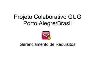 Projeto Colaborativo GUG Porto Alegre/Brasil Gerenciamento de Requisitos 