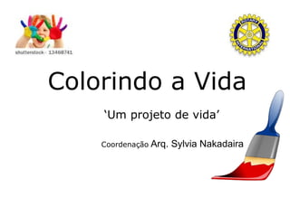 Coordenação :  Arq. Sylvia Nakadaira Colorindo a Vida ‘Um projeto de vida’ 