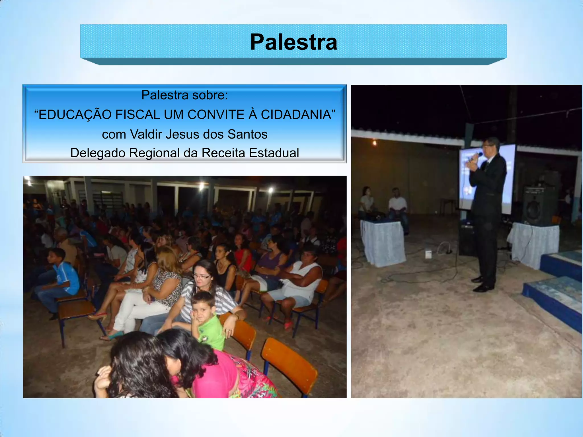 Palestra

               Palestra sobre:
“EDUCAÇÃO FISCAL UM CONVITE À CIDADANIA”
         com Valdir Jesus dos Santos
    Delegado Regional da Receita Estadual
 