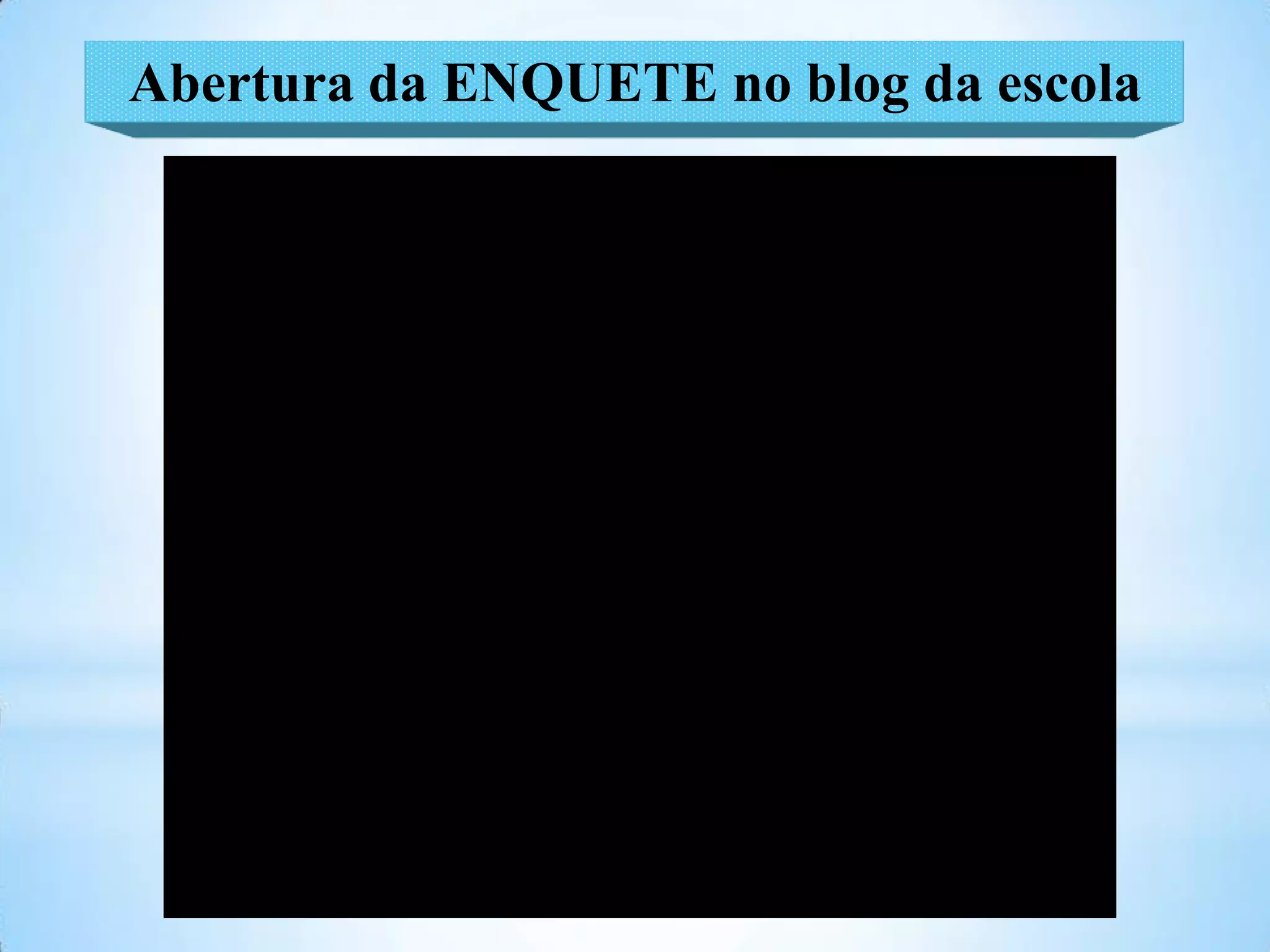 Abertura da ENQUETE no blog da escola
 