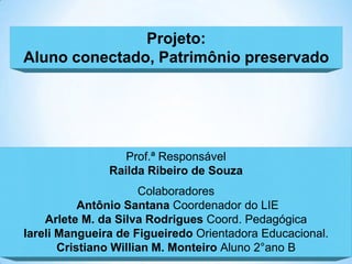 Projeto:
Aluno conectado, Patrimônio preservado




                  Prof.ª Responsável
               Railda Ribeiro de ...