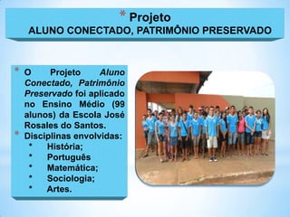 * Projeto
    ALUNO CONECTADO, PATRIMÔNIO PRESERVADO



*   O     Projeto     Aluno
    Conectado, Patrimônio
    Preserva...