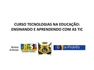 CURSO TECNOLOGIAS NA EDUCAÇÃO:
ENSINANDO E APRENDENDO COM AS TIC
 