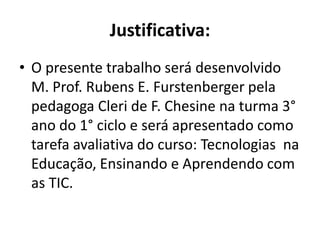 Justificativa:
• O presente trabalho será desenvolvido
  M. Prof. Rubens E. Furstenberger pela
  pedagoga Cleri de F. Ches...