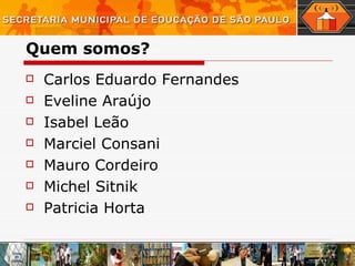 Quem somos? Carlos Eduardo Fernandes Eveline Araújo Isabel Leão Marciel Consani Mauro Cordeiro Michel Sitnik Patricia Horta 