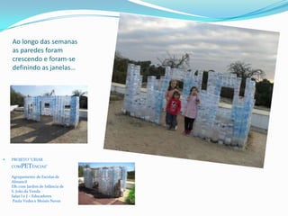 Ao longo das semanas
as paredes foram
crescendo e foram-se
definindo as janelas…
 PROJETO “CRIAR
COMPETÊNCIAS”
Agrupamento de Escolas de
Almancil
EB1 com Jardim de Infância de
S. João da Venda
Salas I e J – Educadores
Paula Vedes e Moisés Neves
 