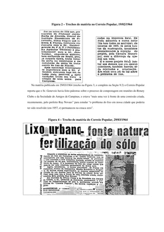 Na matéria publicada em 29/03/1964 (trecho na Figura 3, e completo na Seção 9.2) o Correio Popular 
reporta que o Sr. Genevois havia feito palestras sobre o processo de compostagem em reuniões do Rotary 
Clube e da Sociedade de Amigos de Campinas, e estava “mais uma vez à frente de uma comissão criada, 
recentemente, pelo prefeito Ruy Novaes” para estudar “o problema do lixo em nossa cidade que poderia 
ter sido resolvido (em 1957, e) permaneceu na estaca zero”.
Figura 4 – Trecho de matéria do Correio Popular, 29/03/1964
Figura 2 – Trechos de matéria no Correio Popular, 19/02/1964
 