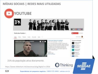 S19
MÍDIAS SOCIAIS | REDES MAIS UTILIZADAS
YOUTUBE
21% da população ativa diariamente.
https://www.slideshare.net/wearesocialsg/digital-in-2016
 