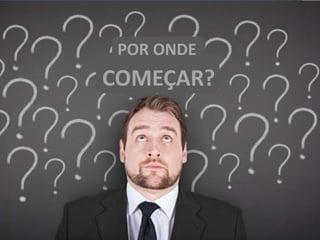 S20
COMEÇAR?
POR ONDE
 