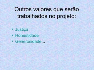 Outros valores que serão
  trabalhados no projeto:

• Justiça
• Honestidade
• Generosidade...
 