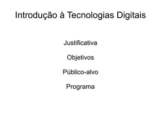 Introdução à Tecnologias Digitais Justificativa Objetivos Público-alvo Programa 
