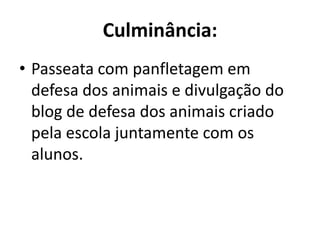 Culminância:Passeata com panfletagem em defesa dos animais e divulgação do blog de defesa dos animais criado pela escola juntamente com os alunos.