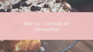 Fase 03 - Geração de
Alternativas
 