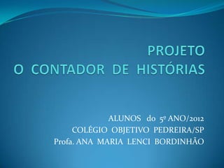 ALUNOS do 5º ANO/2012
     COLÉGIO OBJETIVO PEDREIRA/SP
Profa. ANA MARIA LENCI BORDINHÃO
 