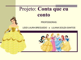 Projeto:  Conta que eu conto PROFESSORAS: LEIDI LAURA BREGUEDO  e  LILIANA SOUZA SANTOS 