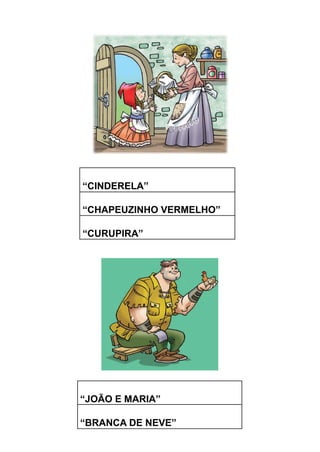 “CINDERELA”
“CHAPEUZINHO VERMELHO”
“CURUPIRA”
“JOÃO E MARIA”
“BRANCA DE NEVE”
 