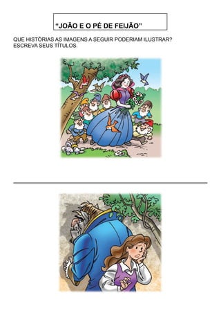 “JOÃO E O PÉ DE FEIJÃO”
QUE HISTÓRIAS AS IMAGENS A SEGUIR PODERIAM ILUSTRAR?
ESCREVA SEUS TÍTULOS.
 