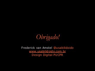 Obrigado!
Frederick van Amstel @usabilidoido
www.usabilidoido.com.br
Design Digital PUCPR
 