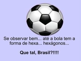 Se observar bem... até a bola tem a forma de hexa... hexágonos... Que tal, Brasil?!!!! 