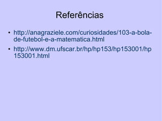 Referências  http://anagraziele.com/curiosidades/103-a-bola-de-futebol-e-a-matematica.html  http://www.dm.ufscar.br/hp/hp153/hp153001/hp153001.html 