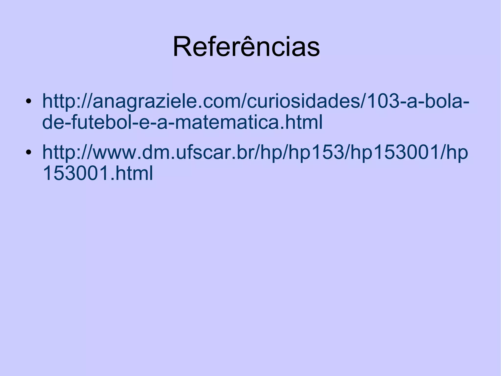 Referências  http://anagraziele.com/curiosidades/103-a-bola-de-futebol-e-a-matematica.html  http://www.dm.ufscar.br/hp/hp153/hp153001/hp153001.html 