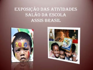 Exposição das atividades
    Salão da escola
      Assis Brasil
 