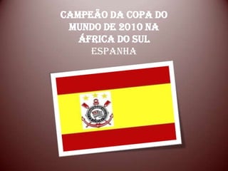 Campeão da Copa do
 Mundo de 2010 na
   África do Sul
     Espanha
 