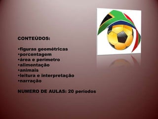 CONTEÙDOS:

•figuras geométricas
•porcentagem
•área e perímetro
•alimentação
•animais
•leitura e interpretação
•narração

NUMERO DE AULAS: 20 períodos
 