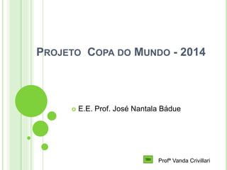 Profª Vanda Crivillari
PROJETO COPA DO MUNDO - 2014
 E.E. Prof. José Nantala Bádue
 