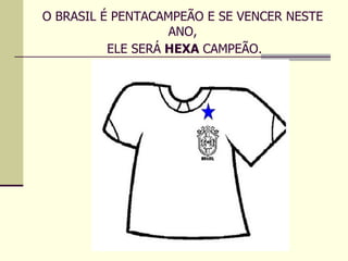 O BRASIL É PENTACAMPEÃO E SE VENCER NESTE ANO,  ELE SERÁ  HEXA  CAMPEÃO . 