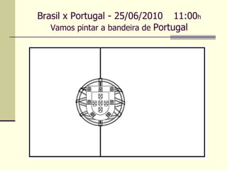 Brasil x Portugal - 25/06/2010 11:00 h Vamos pintar a bandeira de  Portugal 