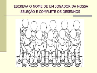 ESCREVA O NOME DE UM JOGADOR DA NOSSA SELEÇÃO E COMPLETE OS DESENHOS   
