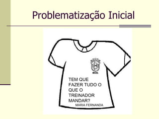 Problematização Inicial TEM QUE FAZER TUDO O QUE O TREINADOR MANDAR? MARIA FERNANDA 