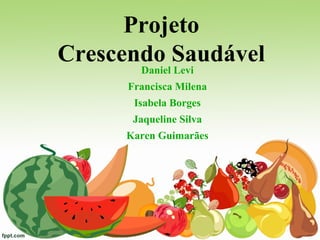 Projeto
Crescendo Saudável
Daniel Levi
Francisca Milena
Isabela Borges
Jaqueline Silva
Karen Guimarães
 