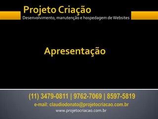 Desenvolvimento, manutenção e hospedagem de Websites




                www.projetocriacao.com.br
 
