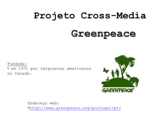 Projeto Cross-Media
                          Greenpeace

Fundada:
• em 1971 por imigrantes americanos
no Canadá.




        Endereço web:
        •http://www.greenpeace.org/portugal/pt/
 